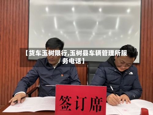 【货车玉树限行,玉树县车辆管理所服务电话】