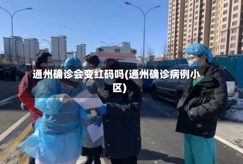 通州确诊会变红码吗(通州确诊病例小区)