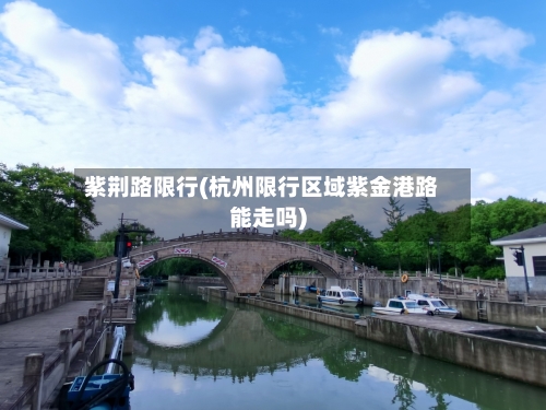 紫荆路限行(杭州限行区域紫金港路能走吗)-第3张图片
