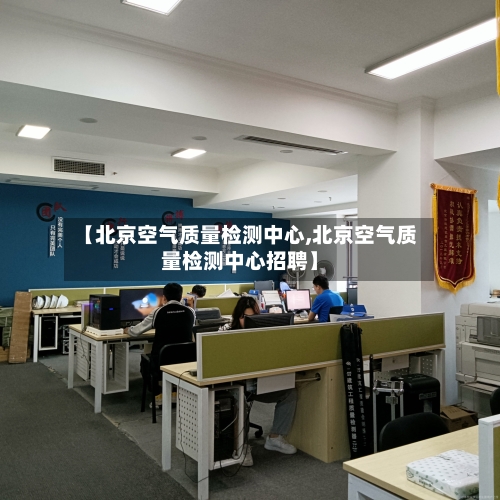 【北京空气质量检测中心,北京空气质量检测中心招聘】