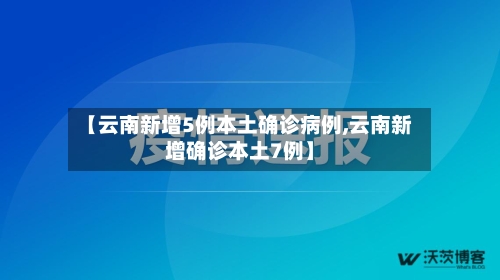 【云南新增5例本土确诊病例,云南新增确诊本土7例】-第3张图片