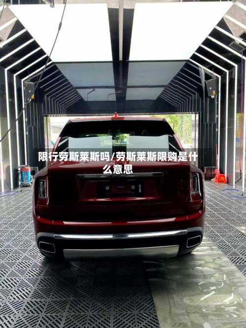 限行劳斯莱斯吗/劳斯莱斯限购是什么意思-第2张图片