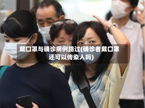 戴口罩与确诊病例路过(确诊者戴口罩还可以传染人吗)-第2张图片