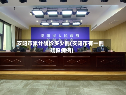 安阳市累计确诊多少例(安阳市有一例疑似病例)