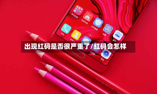 出现红码是否很严重了/红码会怎样