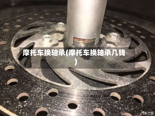 摩托车换轴承(摩托车换轴承几钱)-第2张图片