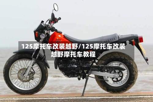 125摩托车改装越野/125摩托车改装越野摩托车教程