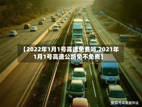 【2022年1月1号高速免费吗,2021年1月1号高速公路免不免费】-第2张图片