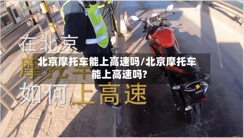 北京摩托车能上高速吗/北京摩托车能上高速吗?