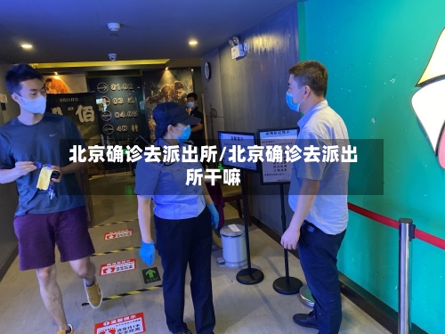 北京确诊去派出所/北京确诊去派出所干嘛