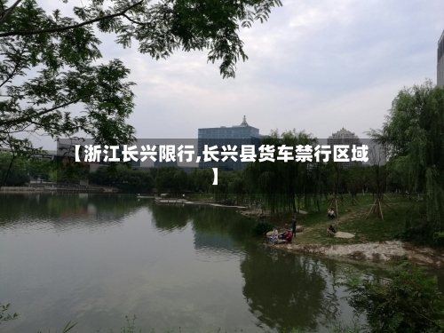 【浙江长兴限行,长兴县货车禁行区域】