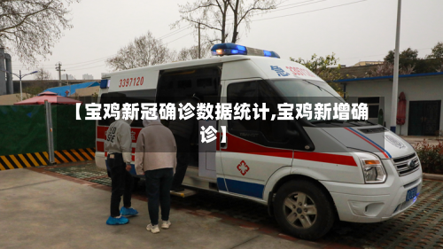 【宝鸡新冠确诊数据统计,宝鸡新增确诊】