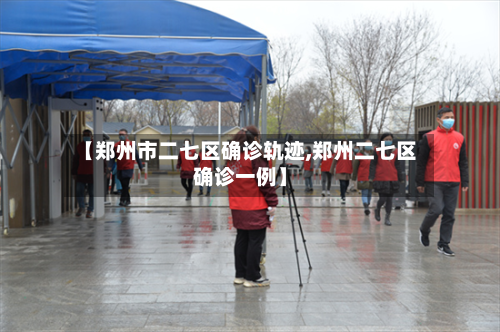 【郑州市二七区确诊轨迹,郑州二七区确诊一例】