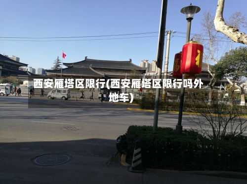 西安雁塔区限行(西安雁塔区限行吗外地车)-第3张图片