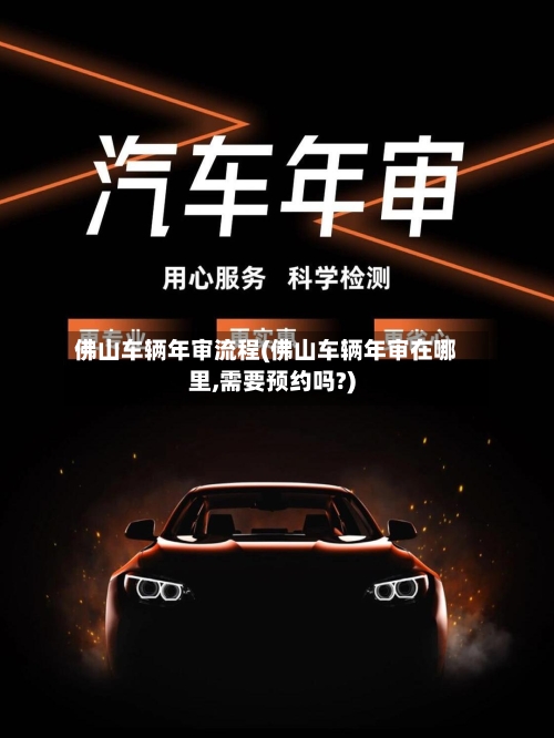 佛山车辆年审流程(佛山车辆年审在哪里,需要预约吗?)