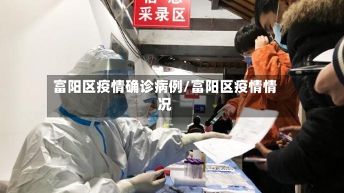 富阳区疫情确诊病例/富阳区疫情情况-第2张图片