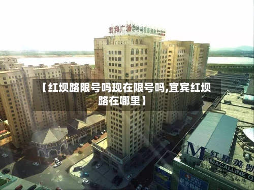 【红坝路限号吗现在限号吗,宜宾红坝路在哪里】-第3张图片