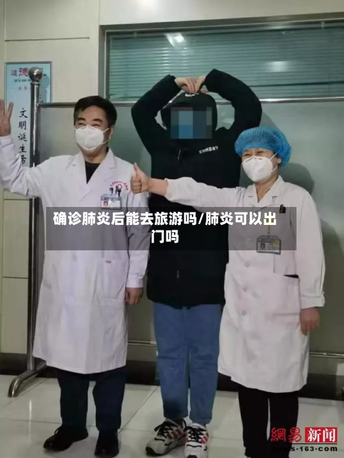 确诊肺炎后能去旅游吗/肺炎可以出门吗