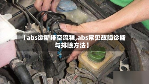 【abs诊断排空流程,abs常见故障诊断与排除方法】