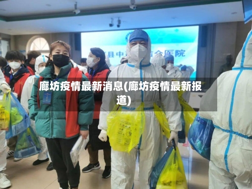 廊坊疫情最新消息(廊坊疫情最新报道)-第3张图片
