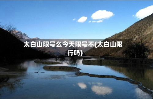 太白山限号么今天限号不(太白山限行吗)-第2张图片