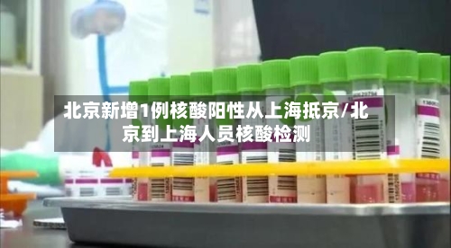 北京新增1例核酸阳性从上海抵京/北京到上海人员核酸检测