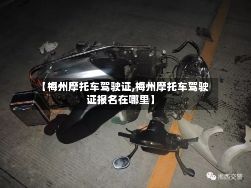 【梅州摩托车驾驶证,梅州摩托车驾驶证报名在哪里】