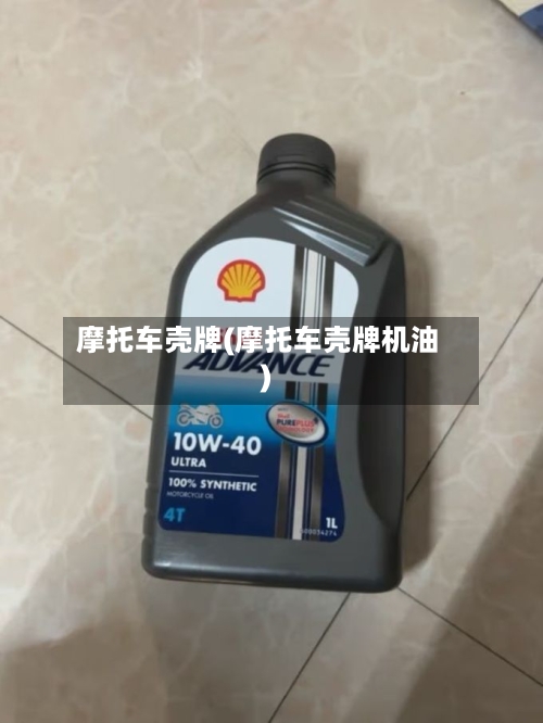 摩托车壳牌(摩托车壳牌机油)