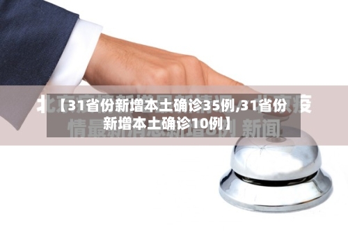 【31省份新增本土确诊35例,31省份新增本土确诊10例】