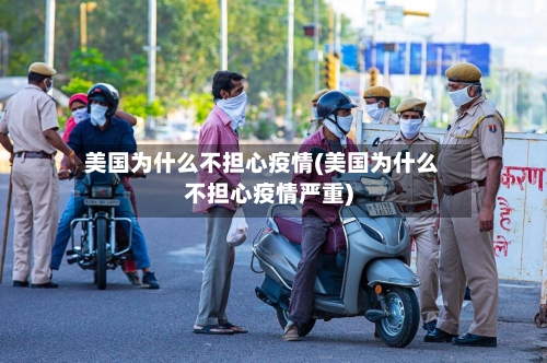 美国为什么不担心疫情(美国为什么不担心疫情严重)-第2张图片