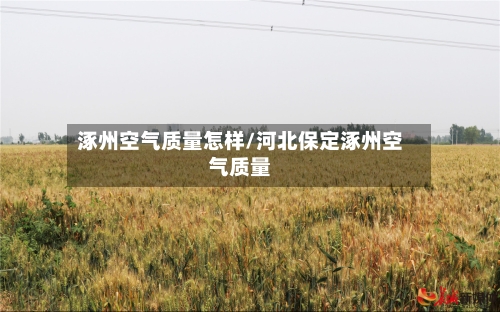 涿州空气质量怎样/河北保定涿州空气质量