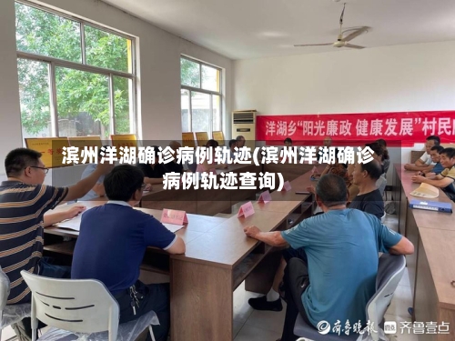 滨州洋湖确诊病例轨迹(滨州洋湖确诊病例轨迹查询)