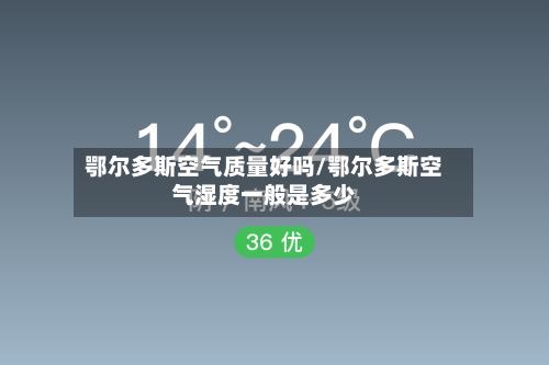 鄂尔多斯空气质量好吗/鄂尔多斯空气湿度一般是多少