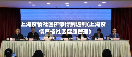 上海疫情社区扩散得到遏制(上海疫情严格社区健康管理)