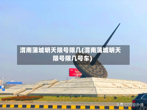 渭南蒲城明天限号限几(渭南蒲城明天限号限几号车)-第2张图片
