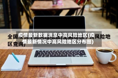 疫情最新数据消息中高风险地区(疫情最新情况中高风险地区分布图)-第3张图片