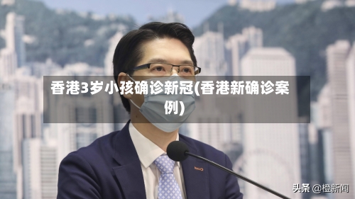 香港3岁小孩确诊新冠(香港新确诊案例)