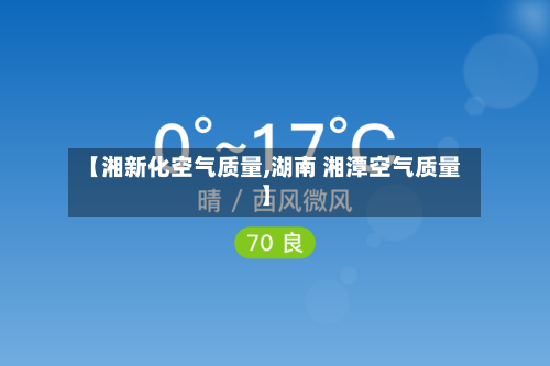 【湘新化空气质量,湖南 湘潭空气质量】