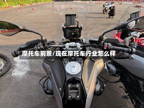 摩托车前景/现在摩托车行业怎么样-第2张图片