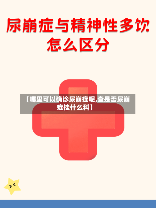 【哪里可以确诊尿崩症呢,查是否尿崩症挂什么科】-第3张图片