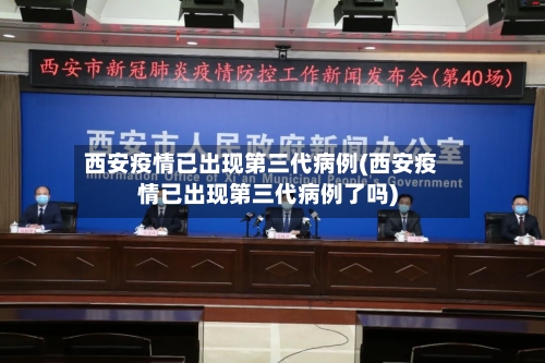 西安疫情已出现第三代病例(西安疫情已出现第三代病例了吗)-第2张图片