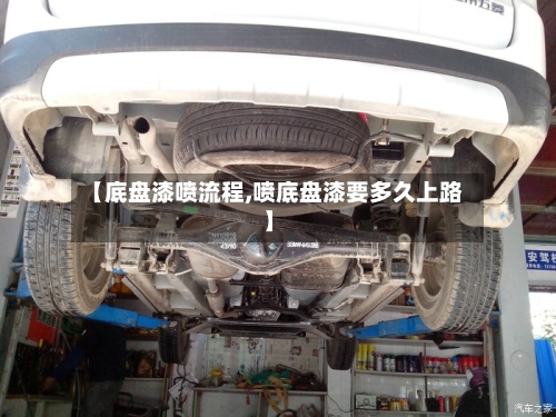 【底盘漆喷流程,喷底盘漆要多久上路】-第2张图片