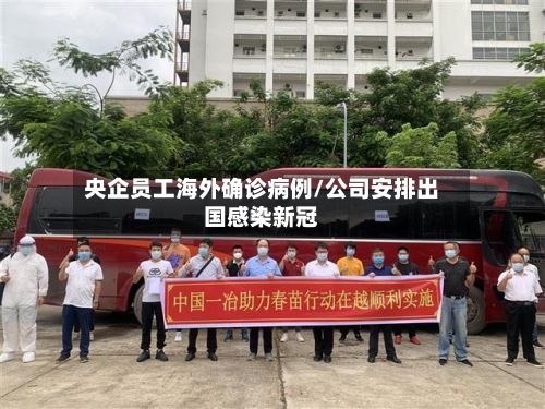 央企员工海外确诊病例/公司安排出国感染新冠