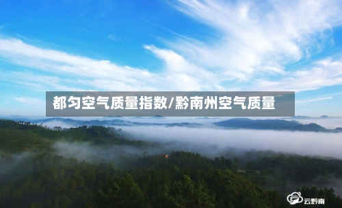 都匀空气质量指数/黔南州空气质量-第2张图片