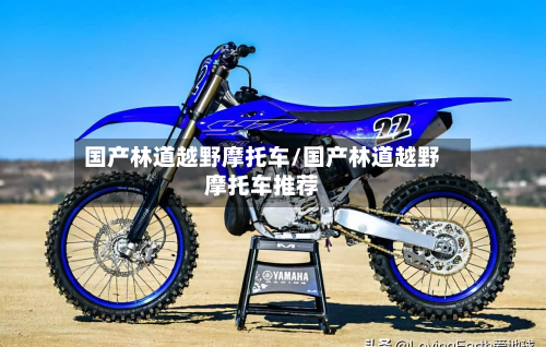 国产林道越野摩托车/国产林道越野摩托车推荐-第2张图片