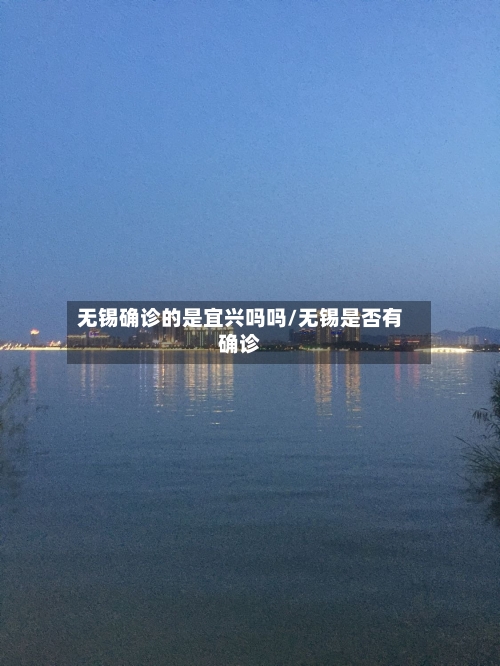 无锡确诊的是宜兴吗吗/无锡是否有确诊-第3张图片