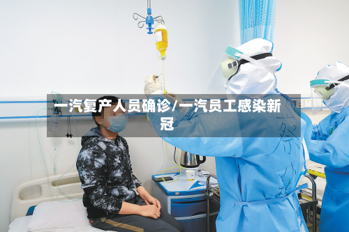 一汽复产人员确诊/一汽员工感染新冠