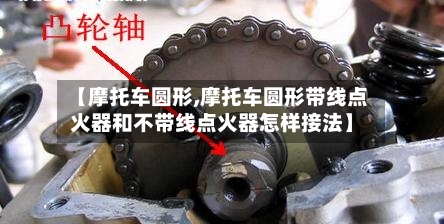 【摩托车圆形,摩托车圆形带线点火器和不带线点火器怎样接法】