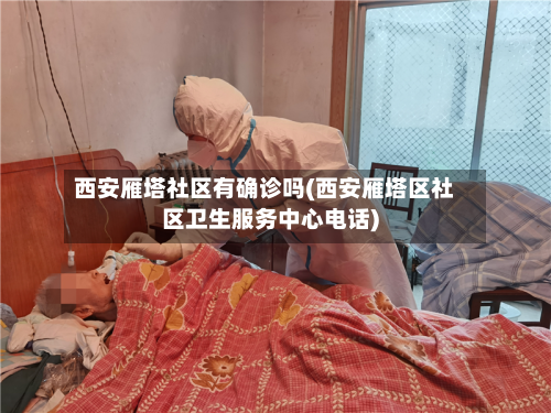 西安雁塔社区有确诊吗(西安雁塔区社区卫生服务中心电话)-第2张图片