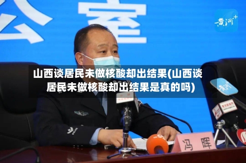 山西谈居民未做核酸却出结果(山西谈居民未做核酸却出结果是真的吗)-第3张图片